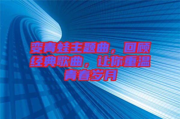變青蛙主題曲,回顧經(jīng)典歌曲,讓你重溫青春歲月