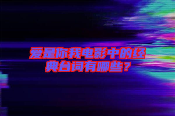 愛是你我電影中的經典臺詞有哪些?