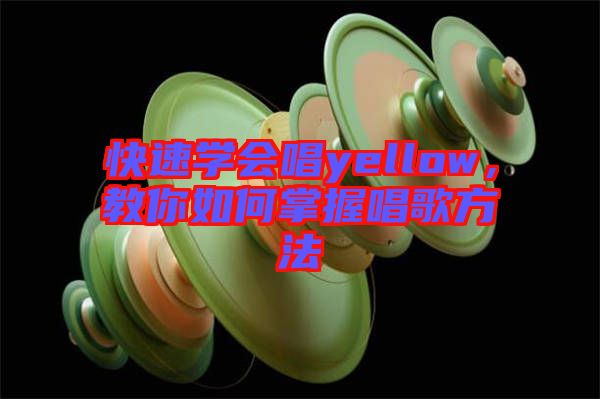 快速學會唱yellow，教你如何掌握唱歌方法
