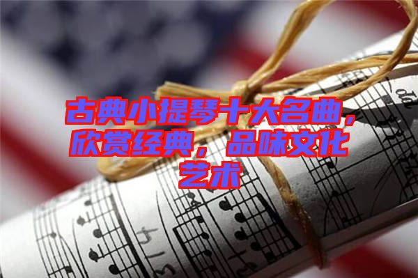 古典小提琴十大名曲，欣賞經典，品味文化藝術