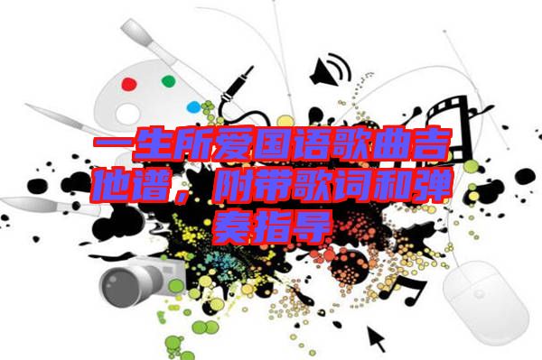 一生所愛國(guó)語歌曲吉他譜,附帶歌詞和彈奏指導(dǎo)