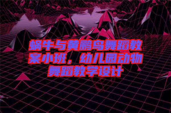 蝸牛與黃鸝鳥舞蹈教案小班,幼兒園動物舞蹈教學設計