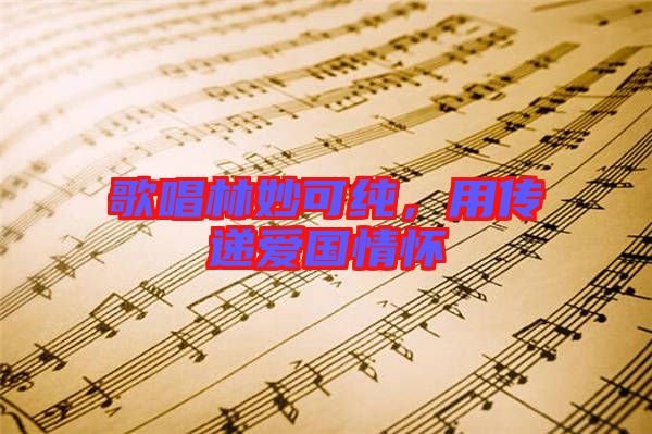 歌唱林妙可純,用傳遞愛(ài)國(guó)情懷