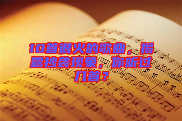 10首很火的歌曲，揭露抄襲現象，你聽過幾首？