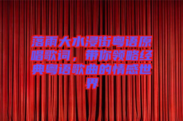 落雨大水浸街粵語原唱歌詞,帶你領略經典粵語歌曲的情感世界