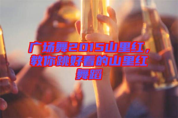 廣場舞2015山里紅，教你跳好看的山里紅舞蹈