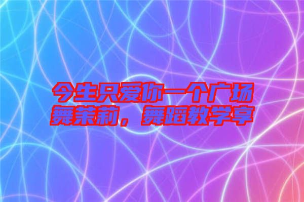 今生只愛(ài)你一個(gè)廣場(chǎng)舞茉莉,舞蹈教學(xué)享