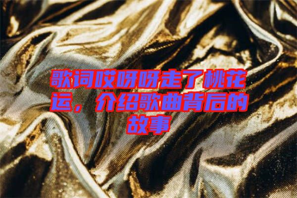 歌詞哎呀呀走了桃花運(yùn),介紹歌曲背后的故事