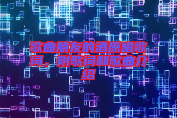 歌曲朋友的酒原唱歌詞,附歌詞和歌曲介紹