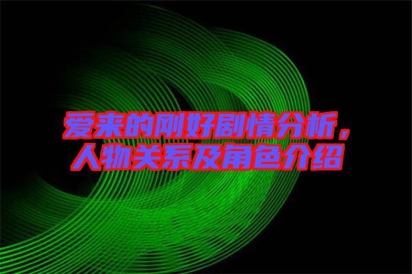 愛來的剛好劇情分析,人物關系及角色介紹