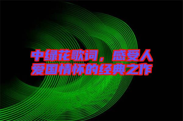 中綠花歌詞，感受人愛國情懷的經典之作