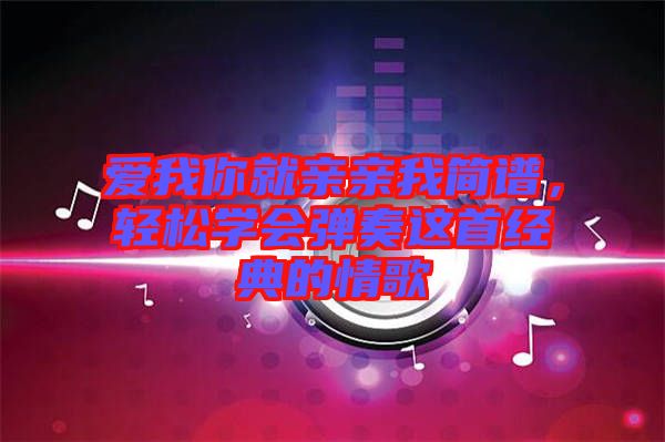 愛我你就親親我簡譜,輕松學會彈奏這首經典的情歌