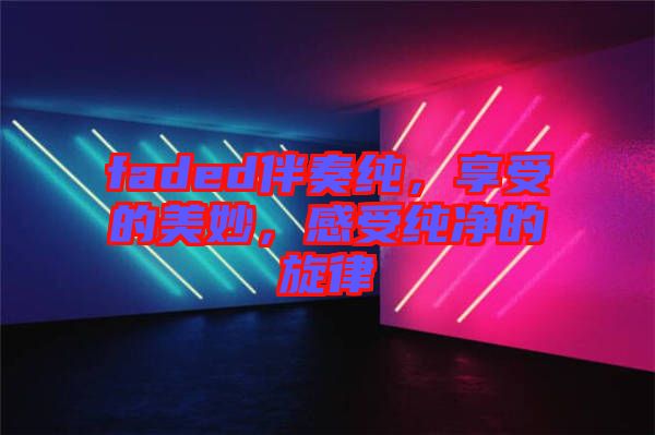 faded伴奏純,享受的美妙,感受純凈的旋律