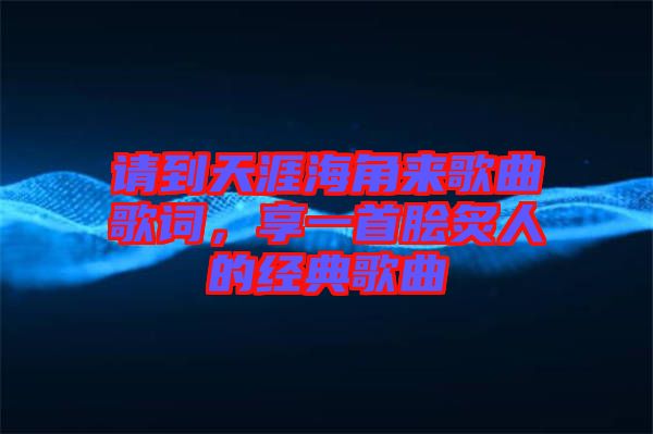 請到天涯海角來歌曲歌詞,享一首膾炙人的經典歌曲
