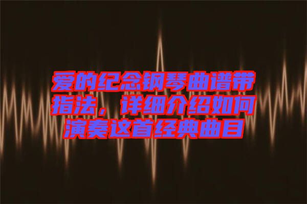 愛的紀(jì)念鋼琴曲譜帶指法,詳細(xì)介紹如何演奏這首經(jīng)典曲目