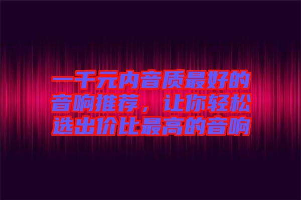 一千元內音質最好的音響推薦,讓你輕松選出價比最高的音響