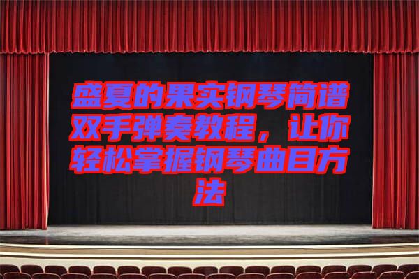 盛夏的果實(shí)鋼琴簡(jiǎn)譜雙手彈奏教程,讓你輕松掌握鋼琴曲目方法