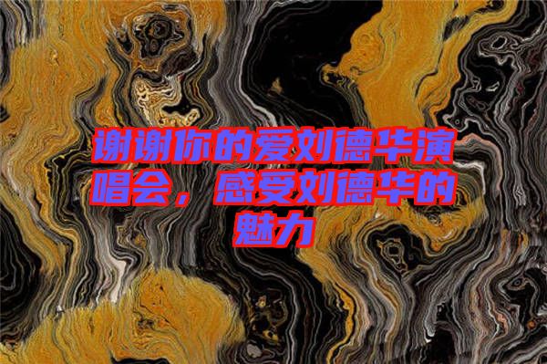謝謝你的愛劉德華演唱會,感受劉德華的魅力