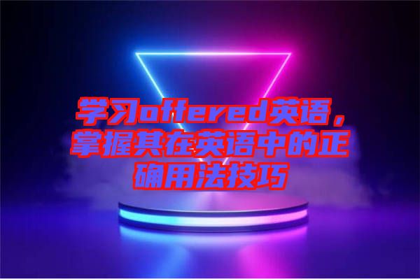 學(xué)習(xí)offered英語,掌握其在英語中的正確用法技巧