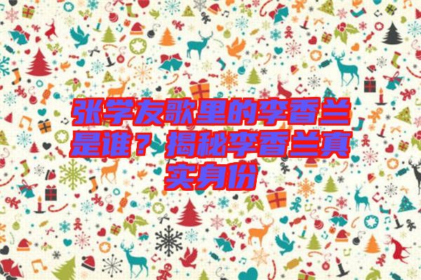 張學友歌里的李香蘭是誰?揭秘李香蘭真實身份