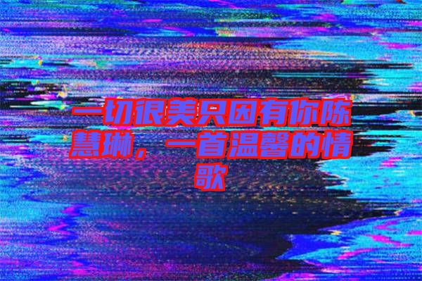 一切很美只因有你陳慧琳，一首溫馨的情歌
