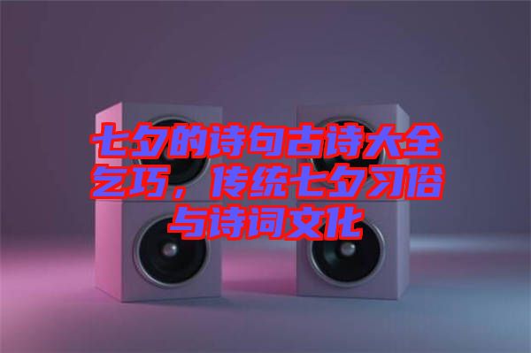 七夕的詩句古詩大全乞巧，傳統七夕習俗與詩詞文化