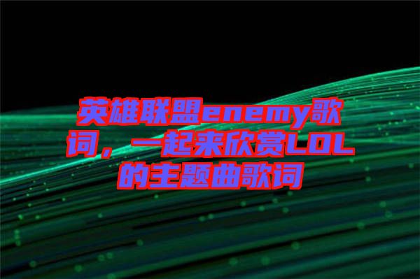 英雄聯盟enemy歌詞,一起來欣賞LOL的主題曲歌詞