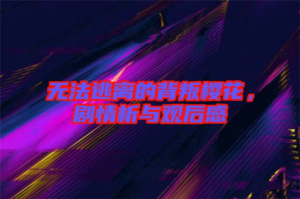 無法逃離的背叛櫻花，劇情析與觀后感