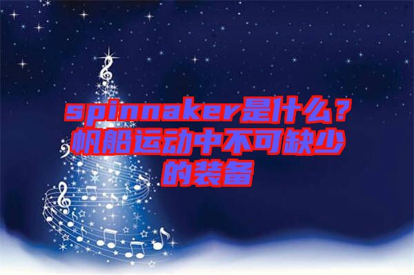 spinnaker是什么?帆船運動中不可缺少的裝備