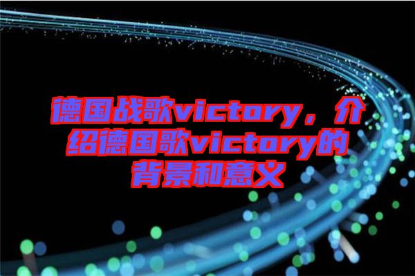 德國戰(zhàn)歌victory,介紹德國歌victory的背景和意義