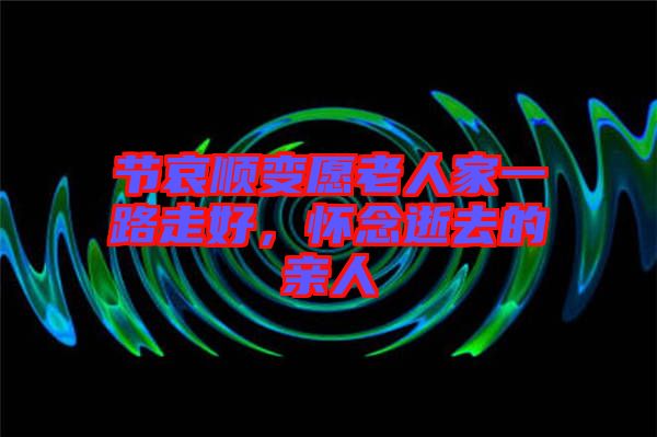 節哀順變愿老人家一路走好,懷念逝去的親人