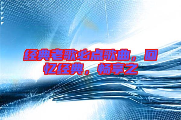 經典老歌必點歌曲,回憶經典,暢享之