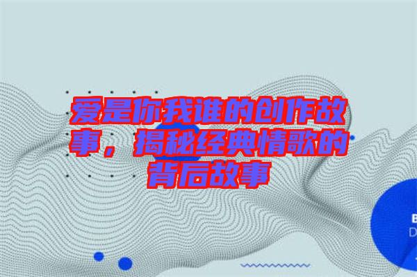 愛是你我誰的創作故事,揭秘經典情歌的背后故事
