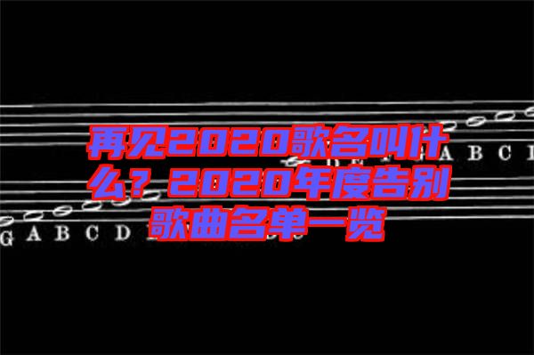再見2020歌名叫什么?2020年度告別歌曲名單一覽