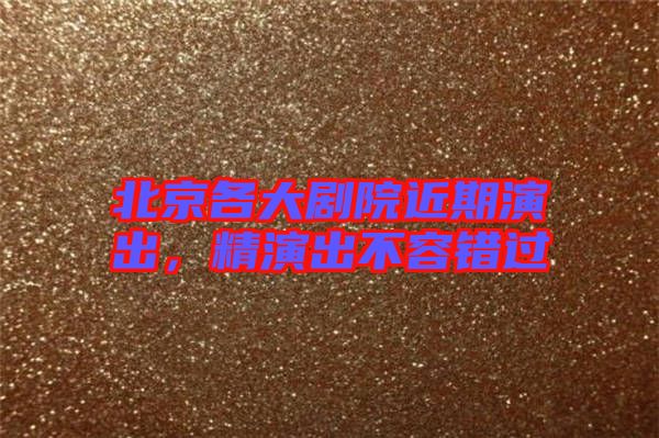 北京各大劇院近期演出,精演出不容錯(cuò)過(guò)