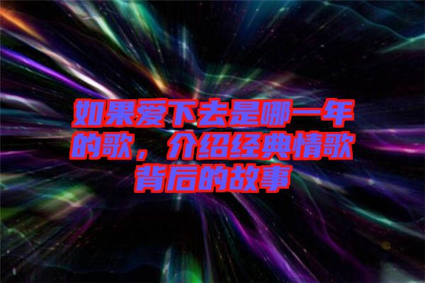 如果愛下去是哪一年的歌,介紹經典情歌背后的故事