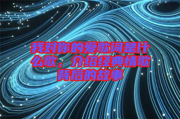 我對你的愛歌詞是什么歌,介紹經(jīng)典情歌背后的故事