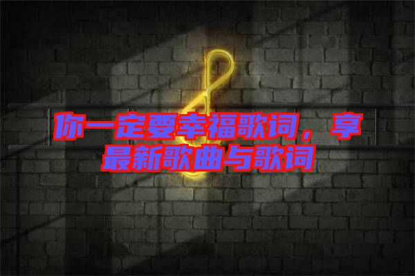 你一定要幸福歌詞，享最新歌曲與歌詞