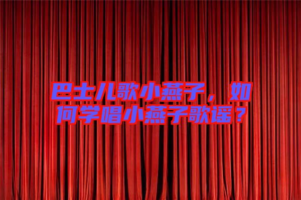 巴士兒歌小燕子,如何學(xué)唱小燕子歌謠?