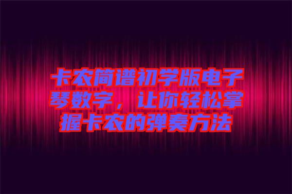 卡農(nóng)簡譜初學(xué)版電子琴數(shù)字,讓你輕松掌握卡農(nóng)的彈奏方法