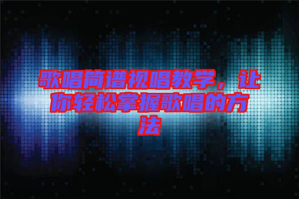 歌唱簡譜視唱教學(xué),讓你輕松掌握歌唱的方法