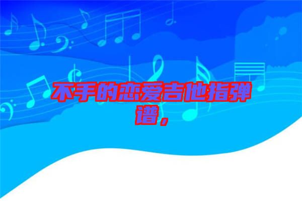 不手的戀愛吉他指彈譜,