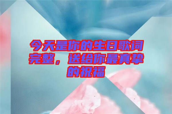 今天是你的生日歌詞完整,送給你最真摯的祝福