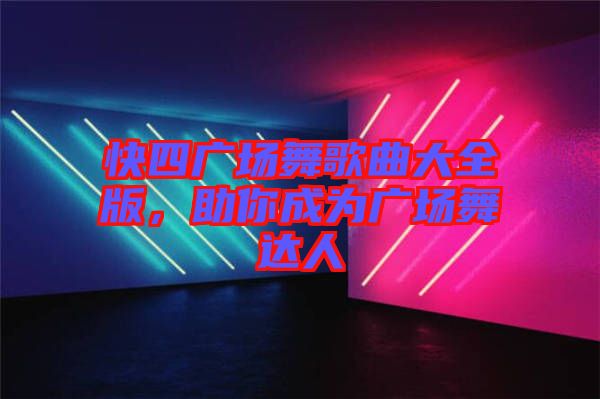 快四廣場舞歌曲大全版,助你成為廣場舞達人