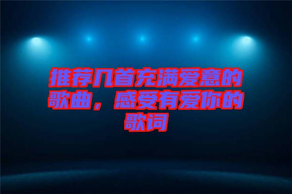 推薦幾首充滿(mǎn)愛(ài)意的歌曲，感受有愛(ài)你的歌詞