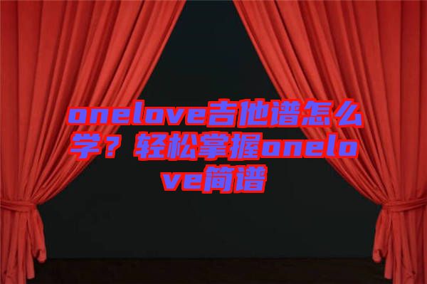 onelove吉他譜怎么學(xué)?輕松掌握onelove簡譜