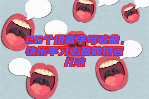 26個拼音字母歌曲,快樂學習必備的拼音兒歌