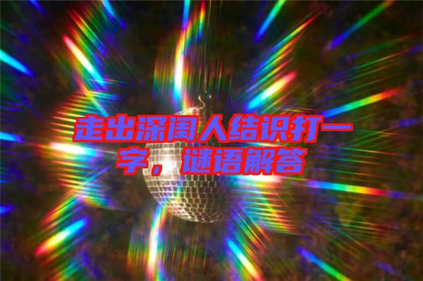 走出深閨人結識打一字,謎語解答