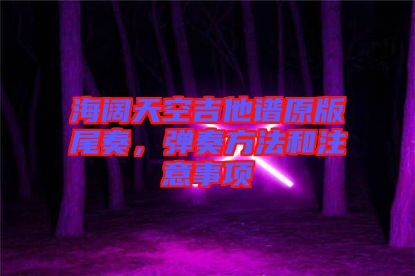 海闊天空吉他譜原版尾奏,彈奏方法和注意事項