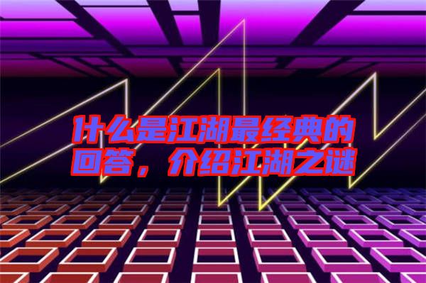 什么是江湖最經典的回答,介紹江湖之謎